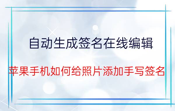 自动生成签名在线编辑 苹果手机如何给照片添加手写签名？